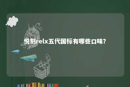 悦刻relx五代国标有哪些口味？ 